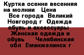 Куртка осенне-весенняя на молнии › Цена ­ 1 000 - Все города, Великий Новгород г. Одежда, обувь и аксессуары » Женская одежда и обувь   . Челябинская обл.,Еманжелинск г.